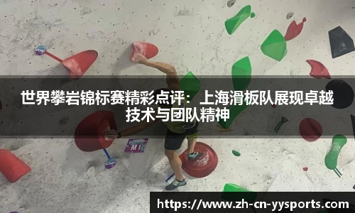 世界攀岩锦标赛精彩点评：上海滑板队展现卓越技术与团队精神